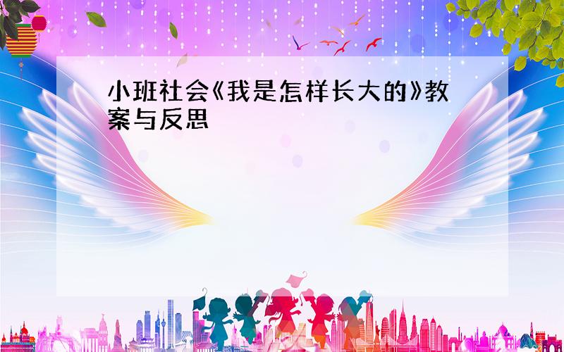 小班社会《我是怎样长大的》教案与反思