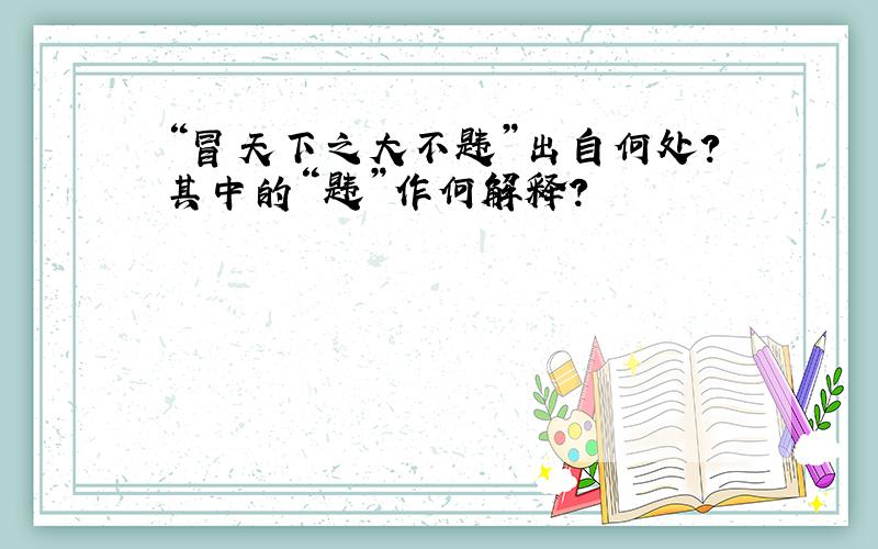 “冒天下之大不韪”出自何处?其中的“韪”作何解释?