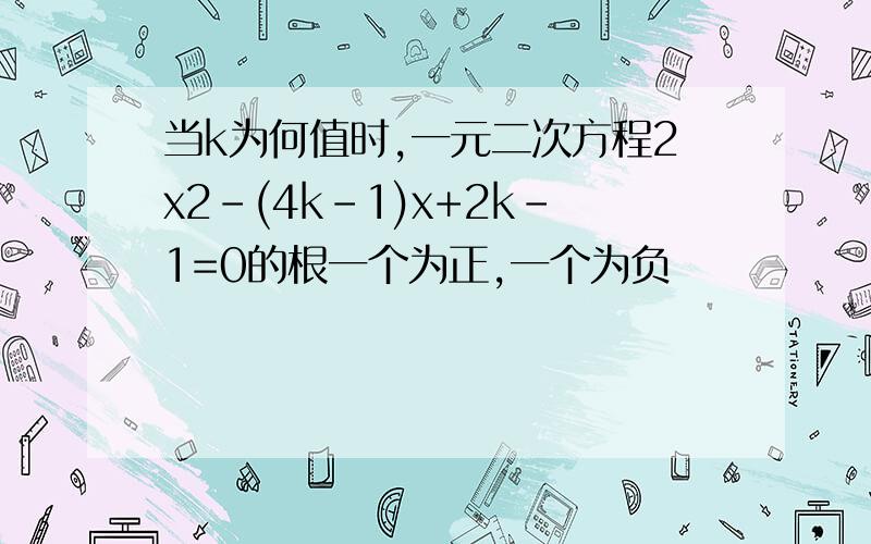 当k为何值时,一元二次方程2x2-(4k-1)x+2k-1=0的根一个为正,一个为负