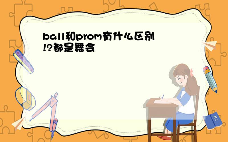 ball和prom有什么区别!?都是舞会