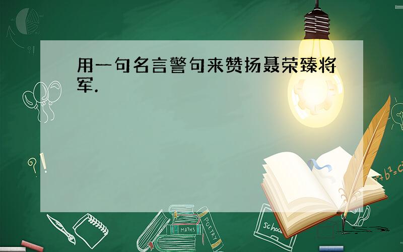 用一句名言警句来赞扬聂荣臻将军.