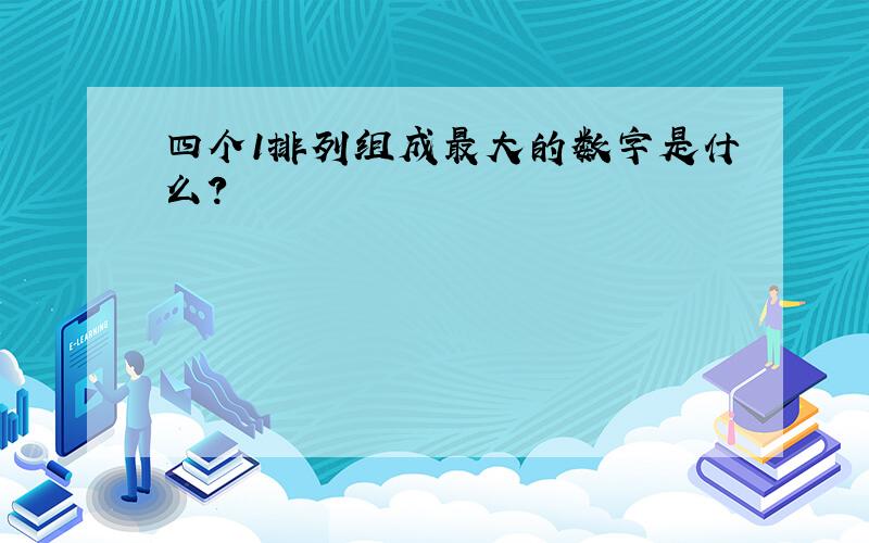 四个1排列组成最大的数字是什么?