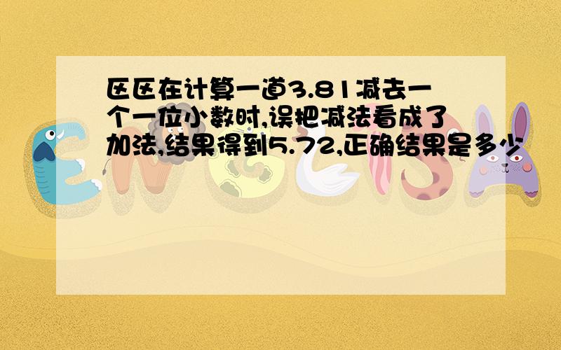 区区在计算一道3.81减去一个一位小数时,误把减法看成了加法,结果得到5.72,正确结果是多少