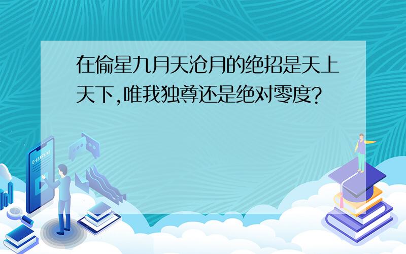 在偷星九月天沧月的绝招是天上天下,唯我独尊还是绝对零度?