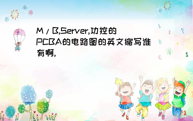 M/B,Server,功控的PCBA的电路图的英文缩写谁有啊,