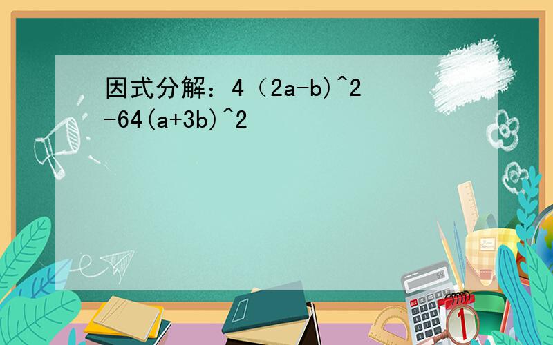 因式分解：4（2a-b)^2-64(a+3b)^2