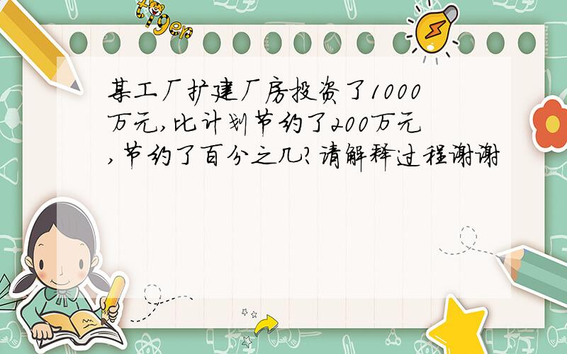 某工厂扩建厂房投资了1000万元,比计划节约了200万元,节约了百分之几?请解释过程谢谢