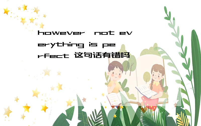 however,not everything is perfect 这句话有错吗