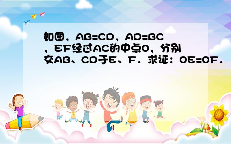 如图，AB=CD，AD=BC，EF经过AC的中点O，分别交AB、CD于E、F．求证：OE=OF．