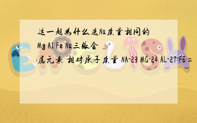 这一题为什么选Na质量相同的Mg Al Fe Na三张金属元素 相对原子质量 NA-23 MG-24 AL-27 FE=