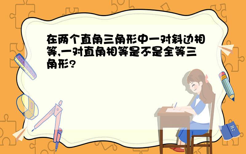 在两个直角三角形中一对斜边相等,一对直角相等是不是全等三角形?