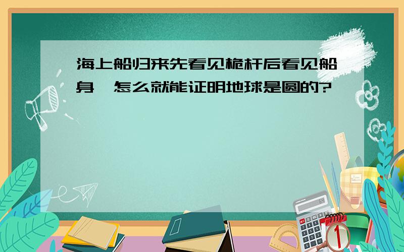 海上船归来先看见桅杆后看见船身,怎么就能证明地球是圆的?