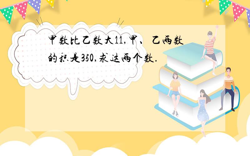 甲数比乙数大11,甲、乙两数的积是350,求这两个数.