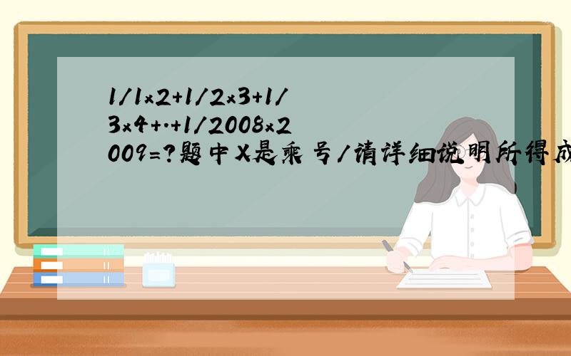 1/1x2+1/2x3+1/3x4+.+1/2008x2009=?题中X是乘号/请详细说明所得成果/谢谢~