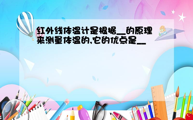 红外线体温计是根据__的原理来测量体温的,它的优点是__