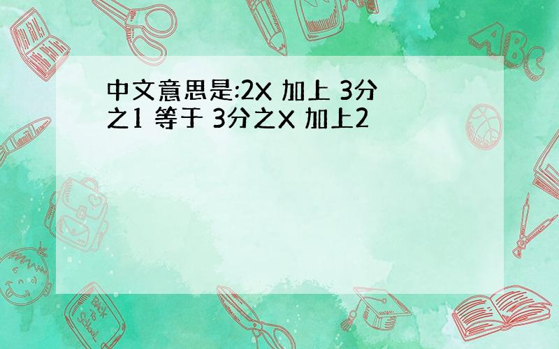 中文意思是:2X 加上 3分之1 等于 3分之X 加上2