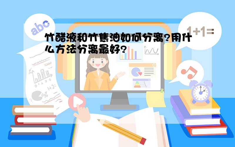 竹醋液和竹焦油如何分离?用什么方法分离最好?