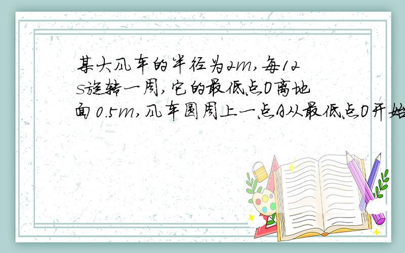 某大风车的半径为2m,每12s旋转一周,它的最低点O离地面0.5m,风车圆周上一点A从最低点O开始,