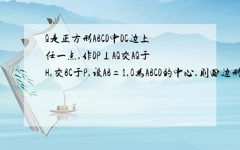 Q是正方形ABCD中DC边上任一点,作DP⊥AQ交AQ于H,交BC于P,设AB=1,O为ABCD的中心,则四边形POQC