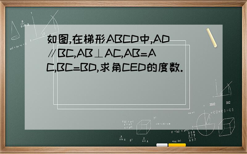 如图,在梯形ABCD中,AD∥BC,AB⊥AC,AB=AC,BC=BD,求角CED的度数.