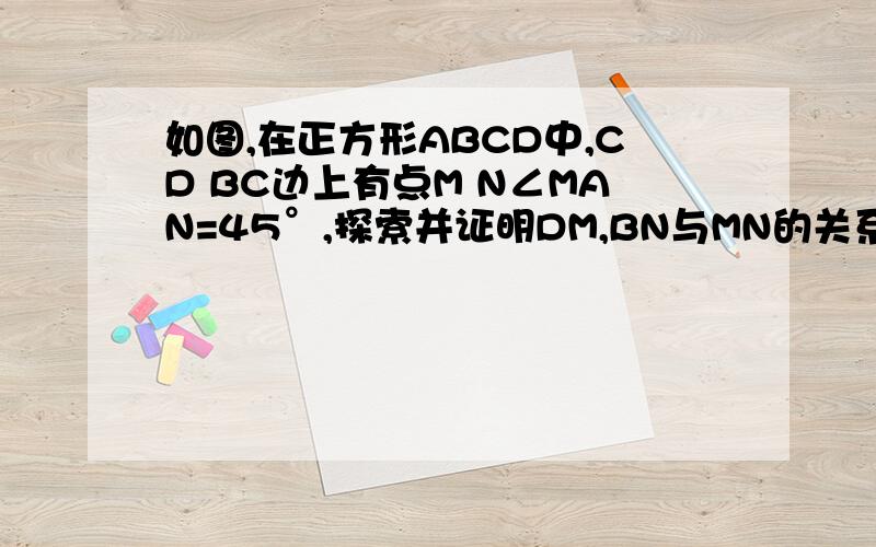 如图,在正方形ABCD中,CD BC边上有点M N∠MAN=45°,探索并证明DM,BN与MN的关系.