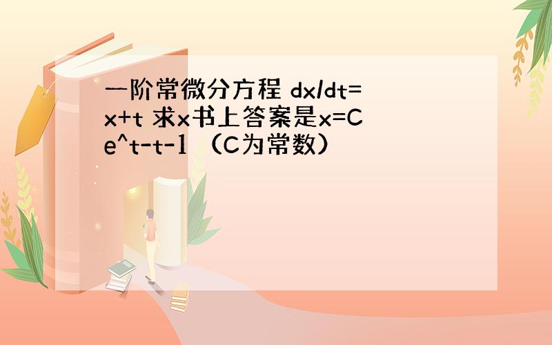 一阶常微分方程 dx/dt=x+t 求x书上答案是x=Ce^t-t-1 （C为常数）