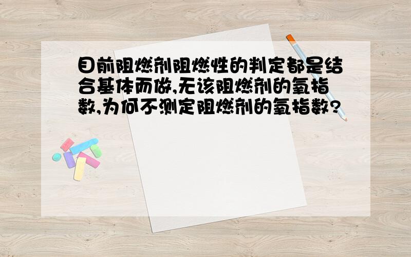 目前阻燃剂阻燃性的判定都是结合基体而做,无该阻燃剂的氧指数,为何不测定阻燃剂的氧指数?