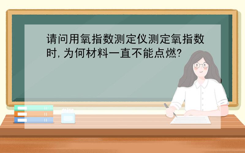 请问用氧指数测定仪测定氧指数时,为何材料一直不能点燃?