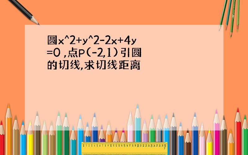 圆x^2+y^2-2x+4y=0 ,点P(-2,1)引圆的切线,求切线距离