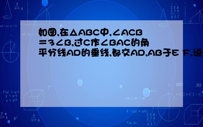 如图,在△ABC中,∠ACB＝3∠B,过C作∠BAC的角平分线AD的垂线,都交AD,AB于E F,说明△BCF是等腰三角