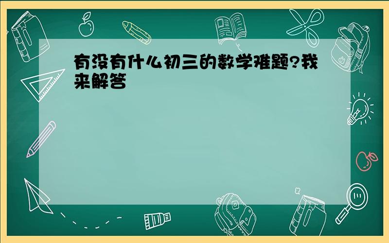 有没有什么初三的数学难题?我来解答