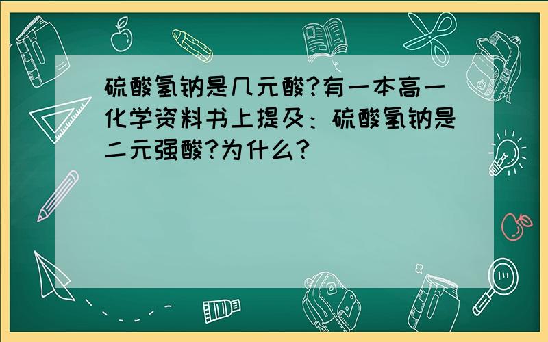 硫酸氢钠是几元酸?有一本高一化学资料书上提及：硫酸氢钠是二元强酸?为什么?