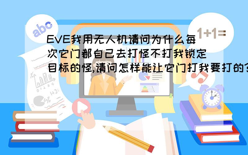 EVE我用无人机请问为什么每次它门都自己去打怪不打我锁定目标的怪,请问怎样能让它门打我要打的?(>