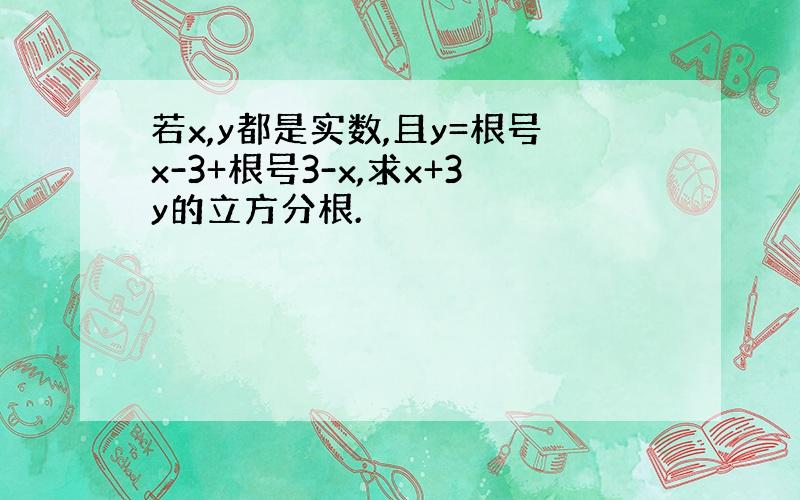 若x,y都是实数,且y=根号x-3+根号3-x,求x+3y的立方分根.