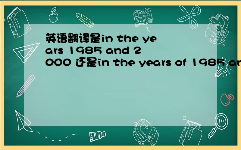 英语翻译是in the years 1985 and 2000 还是in the years of 1985 and 2