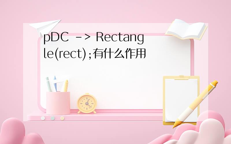 pDC -> Rectangle(rect);有什么作用