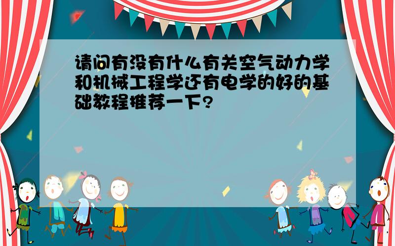 请问有没有什么有关空气动力学和机械工程学还有电学的好的基础教程推荐一下?