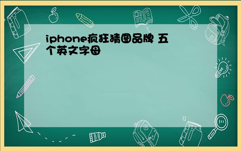 iphone疯狂猜图品牌 五个英文字母