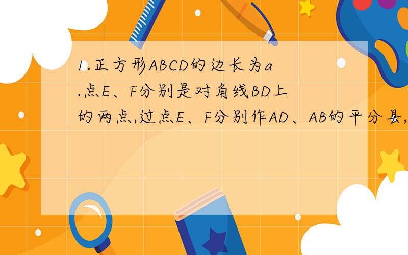 1.正方形ABCD的边长为a.点E、F分别是对角线BD上的两点,过点E、F分别作AD、AB的平分县,如图所示,则图中