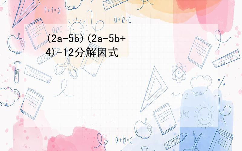 (2a-5b)(2a-5b+4)-12分解因式