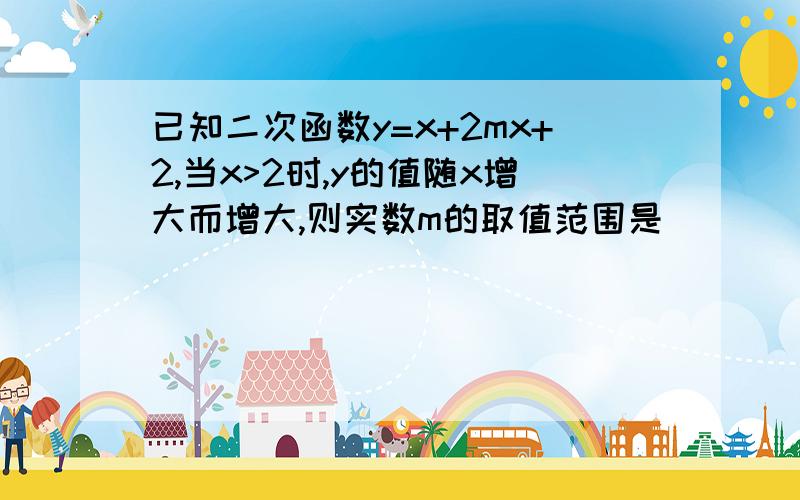 已知二次函数y=x+2mx+2,当x>2时,y的值随x增大而增大,则实数m的取值范围是