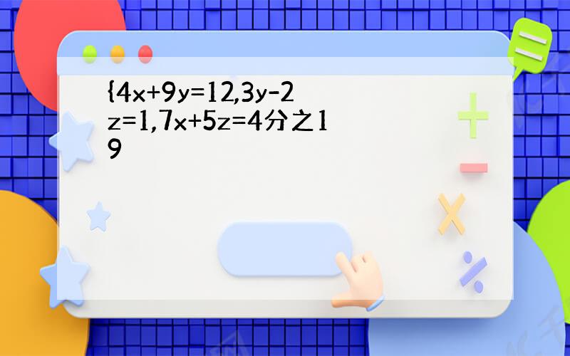 {4x+9y=12,3y-2z=1,7x+5z=4分之19