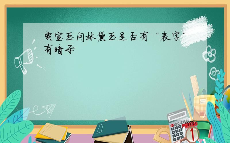 贾宝玉问林黛玉是否有“表字”有暗示