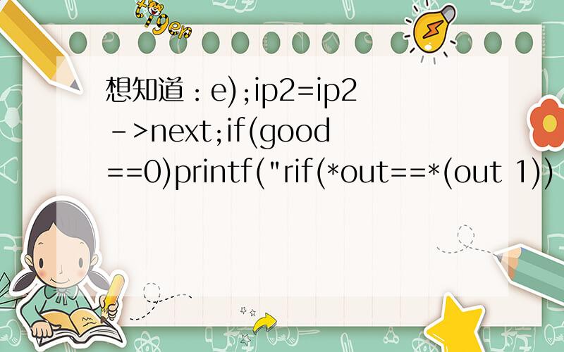 想知道：e);ip2=ip2->next;if(good==0)printf(