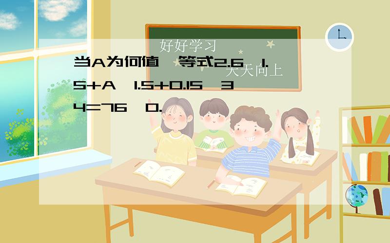 当A为何值,等式2.6*1.5+A*1.5+0.15*34=76*0.