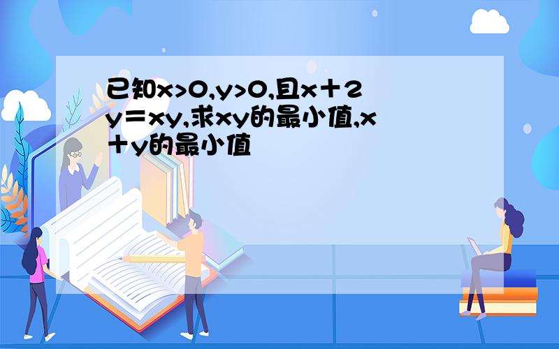 已知x>0,y>0,且x＋2y＝xy,求xy的最小值,x＋y的最小值