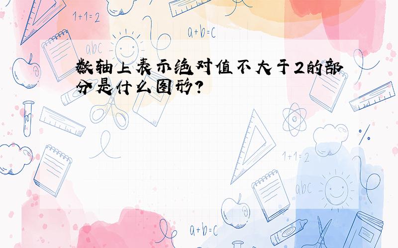 数轴上表示绝对值不大于2的部分是什么图形?