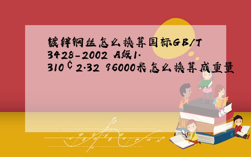 镀锌钢丝怎么换算国标GB/T3428-2002 A级1.310￠2.32 96000米怎么换算成重量