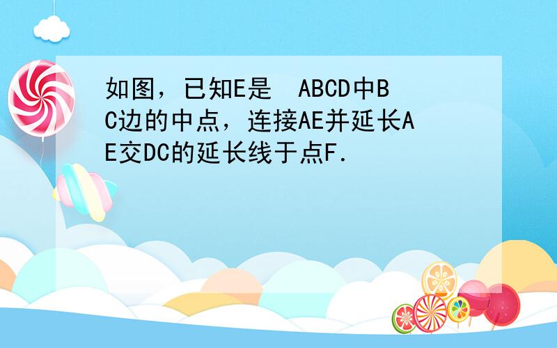 如图，已知E是▱ABCD中BC边的中点，连接AE并延长AE交DC的延长线于点F．