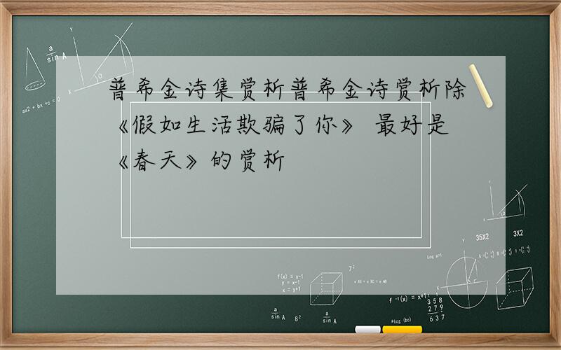 普希金诗集赏析普希金诗赏析除《假如生活欺骗了你》 最好是《春天》的赏析